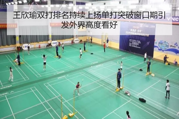 王欣瑜双打排名持续上扬单打突破窗口期引发外界高度看好
